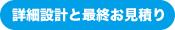 詳細設計と最終お見積り