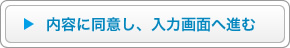 内容に同意し、入力画面へ進む